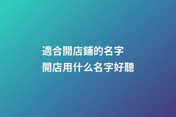 適合開店鋪的名字 開店用什么名字好聽